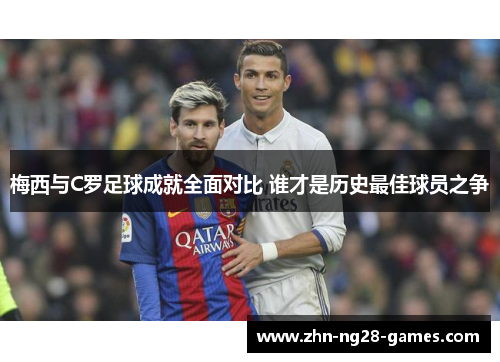 梅西与C罗足球成就全面对比 谁才是历史最佳球员之争