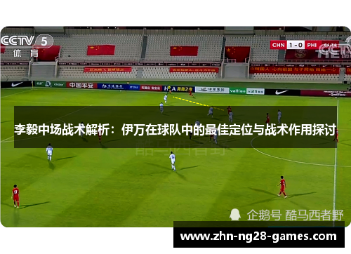 李毅中场战术解析:伊万在球队中的最佳定位与战术作用探讨 李毅中场战术解析:伊万在球队中的最佳定位与战术作用探讨