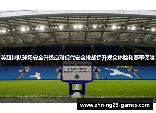 英超球队球场安全升级应对现代安全挑战提升观众体验和赛事保障