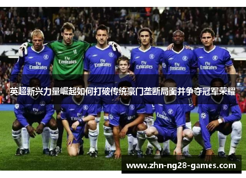 英超新兴力量崛起如何打破传统豪门垄断局面并争夺冠军荣耀