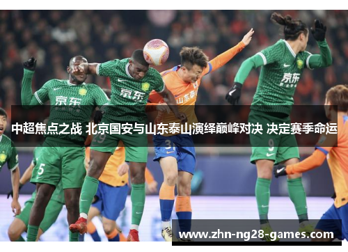 中超焦点之战 北京国安与山东泰山演绎巅峰对决 决定赛季命运