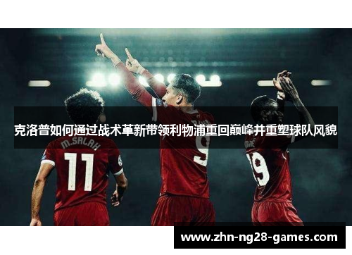 克洛普如何通过战术革新带领利物浦重回巅峰并重塑球队风貌