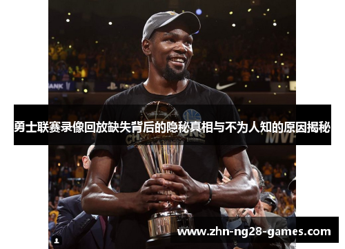 勇士联赛录像回放缺失背后的隐秘真相与不为人知的原因揭秘 勇士联赛录像回放缺失背后的隐秘真相与不为人知的原因揭秘