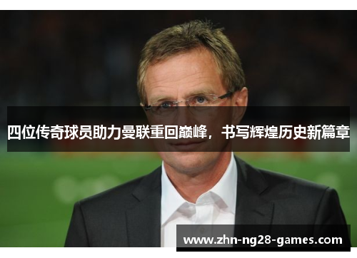 四位传奇球员助力曼联重回巅峰，书写辉煌历史新篇章