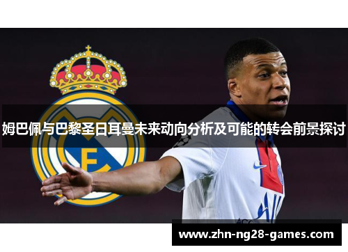 姆巴佩与巴黎圣日耳曼未来动向分析及可能的转会前景探讨