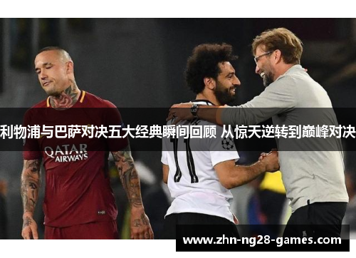 利物浦与巴萨对决五大经典瞬间回顾 从惊天逆转到巅峰对决