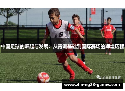 中国足球的崛起与发展：从青训基础到国际赛场的辉煌历程