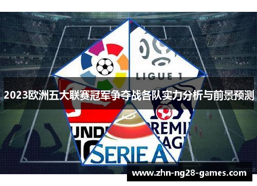 2023欧洲五大联赛冠军争夺战各队实力分析与前景预测