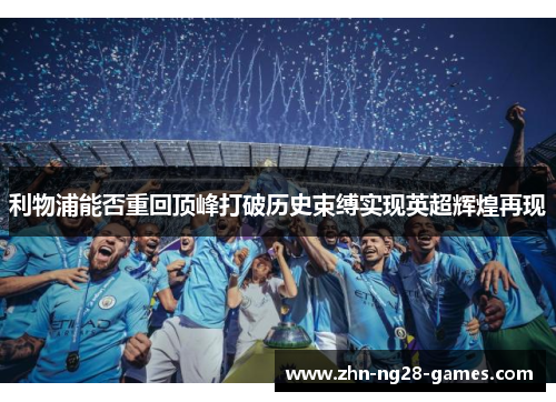 利物浦能否重回顶峰打破历史束缚实现英超辉煌再现