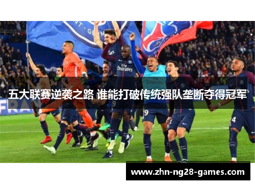 五大联赛逆袭之路 谁能打破传统强队垄断夺得冠军