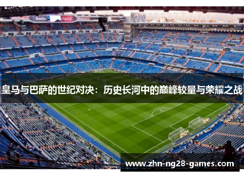 皇马与巴萨的世纪对决：历史长河中的巅峰较量与荣耀之战