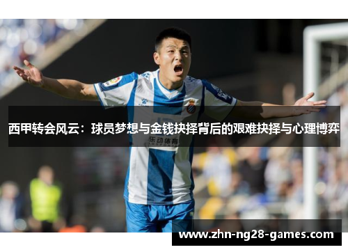 西甲转会风云：球员梦想与金钱抉择背后的艰难抉择与心理博弈