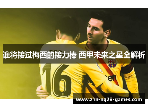 谁将接过梅西的接力棒 西甲未来之星全解析