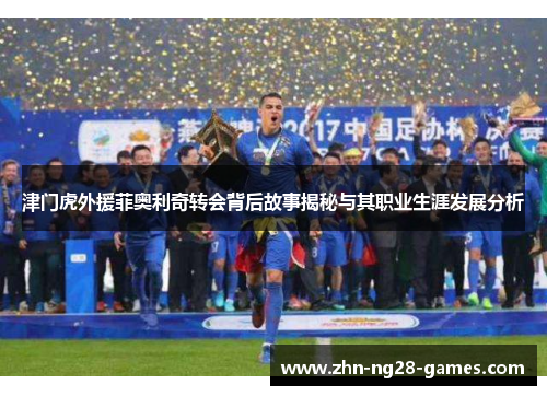 津门虎外援菲奥利奇转会背后故事揭秘与其职业生涯发展分析