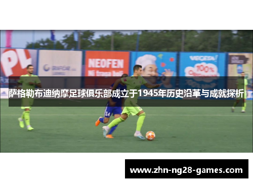 萨格勒布迪纳摩足球俱乐部成立于1945年历史沿革与成就探析
