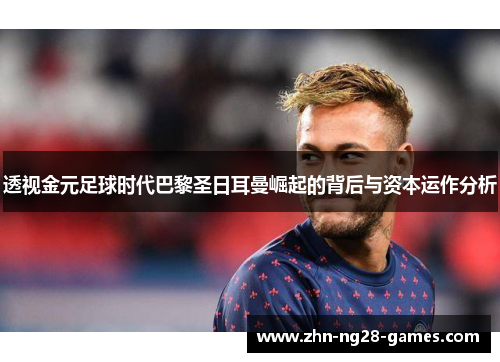透视金元足球时代巴黎圣日耳曼崛起的背后与资本运作分析