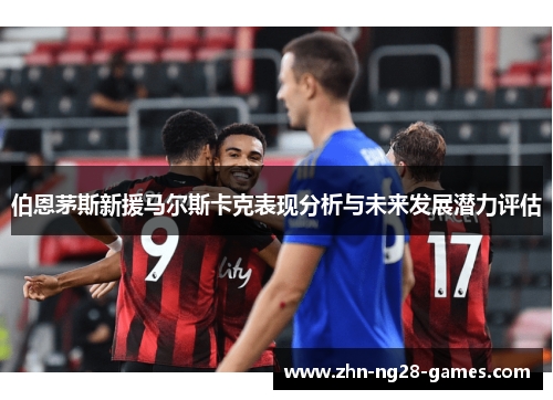 伯恩茅斯新援马尔斯卡克表现分析与未来发展潜力评估