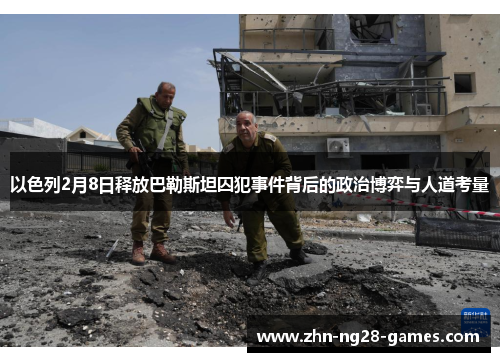 以色列2月8日释放巴勒斯坦囚犯事件背后的政治博弈与人道考量 以色列2月8日释放巴勒斯坦囚犯事件背后的政治博弈与人道考量