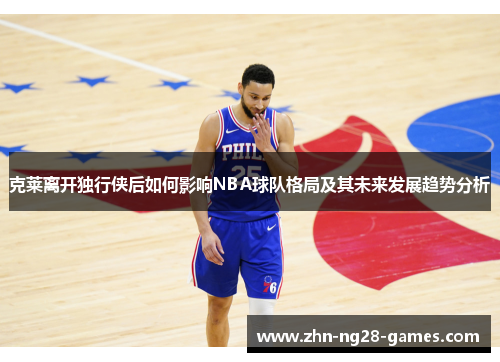 克莱离开独行侠后如何影响NBA球队格局及其未来发展趋势分析
