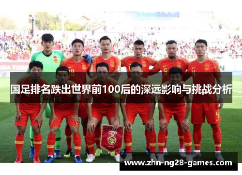 国足排名跌出世界前100后的深远影响与挑战分析