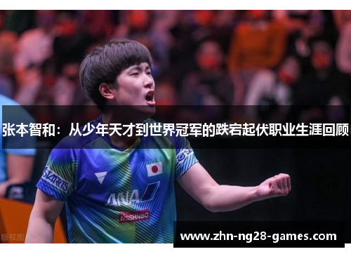张本智和:从少年天才到世界冠军的跌宕起伏职业生涯回顾 张本智和:从少年天才到世界冠军的跌宕起伏职业生涯回顾