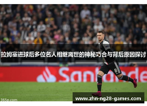 拉姆塞进球后多位名人相继离世的神秘巧合与背后原因探讨