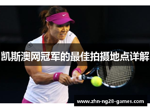 凯斯澳网冠军的最佳拍摄地点详解 凯斯澳网冠军的最佳拍摄地点详解