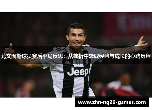 尤文图斯球员赛后平局反思：从挫折中汲取经验与成长的心路历程