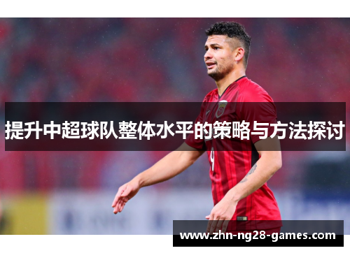 提升中超球队整体水平的策略与方法探讨