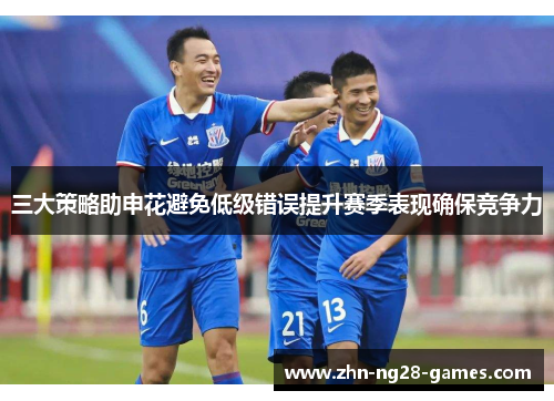 三大策略助申花避免低级错误提升赛季表现确保竞争力
