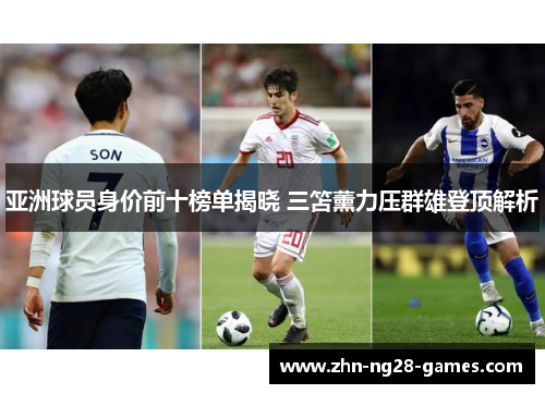 亚洲球员身价前十榜单揭晓 三笘薰力压群雄登顶解析 亚洲球员身价前十榜单揭晓 三笘薰力压群雄登顶解析