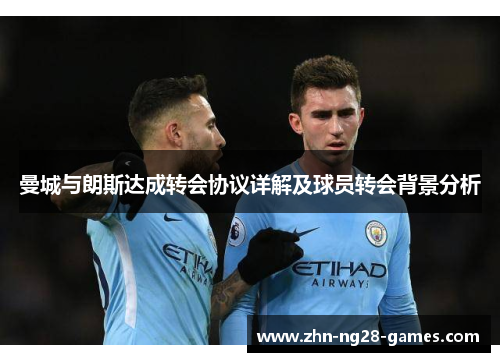 曼城与朗斯达成转会协议详解及球员转会背景分析