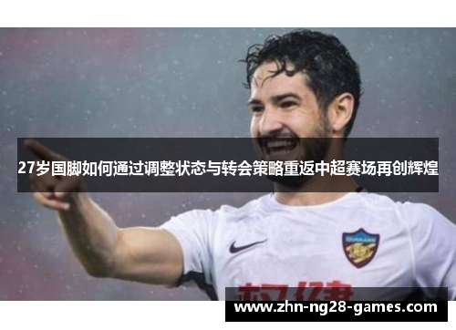 27岁国脚如何通过调整状态与转会策略重返中超赛场再创辉煌
