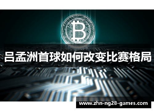 吕孟洲首球如何改变比赛格局