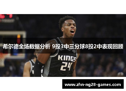 希尔德全场数据分析 9投3中三分球8投2中表现回顾