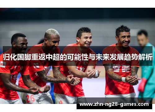归化国脚重返中超的可能性与未来发展趋势解析 归化国脚重返中超的可能性与未来发展趋势解析