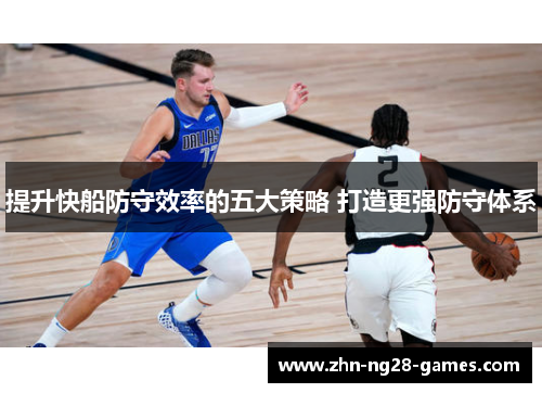 提升快船防守效率的五大策略 打造更强防守体系