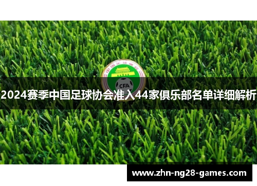2024赛季中国足球协会准入44家俱乐部名单详细解析