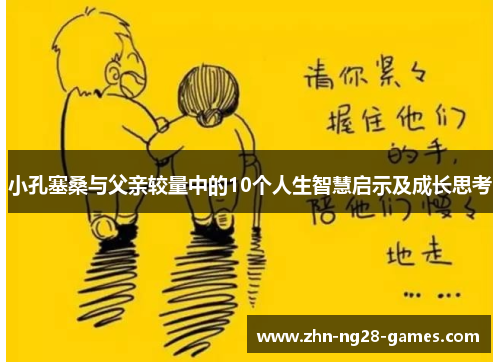 小孔塞桑与父亲较量中的10个人生智慧启示及成长思考