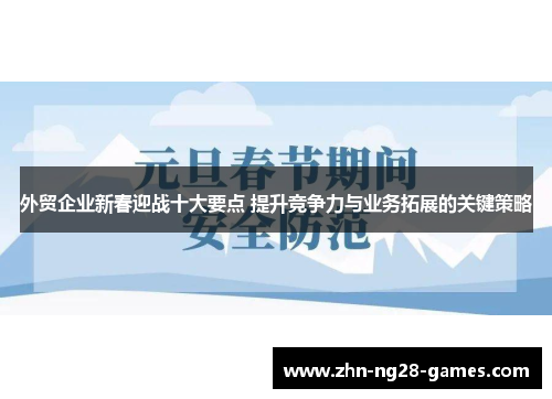 外贸企业新春迎战十大要点 提升竞争力与业务拓展的关键策略