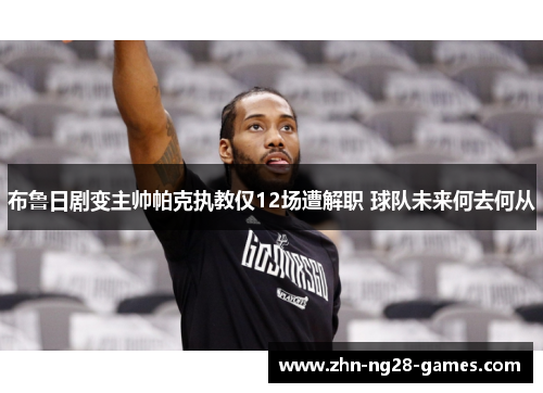 布鲁日剧变主帅帕克执教仅12场遭解职 球队未来何去何从