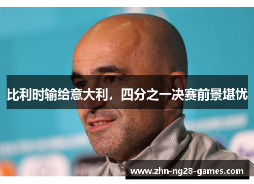比利时输给意大利,四分之一决赛前景堪忧 比利时输给意大利,四分之一决赛前景堪忧