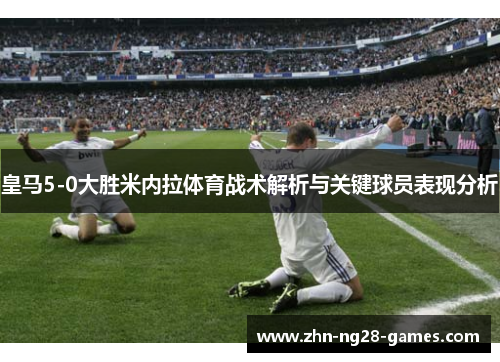 皇马5-0大胜米内拉体育战术解析与关键球员表现分析