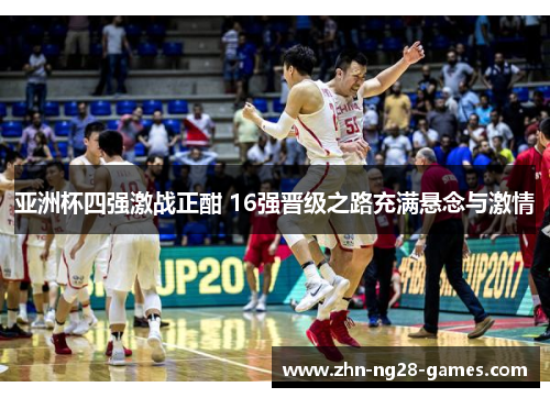 亚洲杯四强激战正酣 16强晋级之路充满悬念与激情