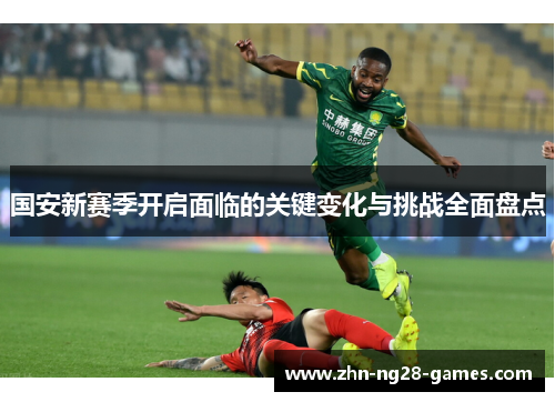 国安新赛季开启面临的关键变化与挑战全面盘点