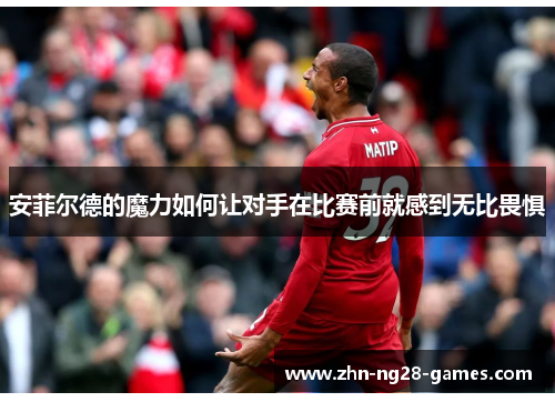 安菲尔德的魔力如何让对手在比赛前就感到无比畏惧