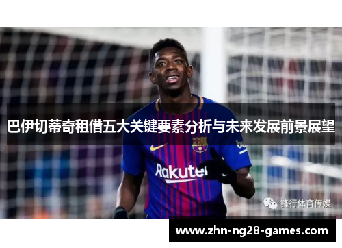 巴伊切蒂奇租借五大关键要素分析与未来发展前景展望