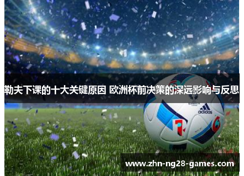 勒夫下课的十大关键原因 欧洲杯前决策的深远影响与反思