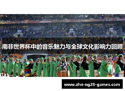 南非世界杯中的音乐魅力与全球文化影响力回顾