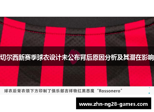 切尔西新赛季球衣设计未公布背后原因分析及其潜在影响